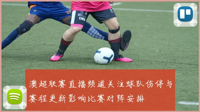 澳超联赛直播频道关注球队伤停与赛程更新影响比赛对阵安排