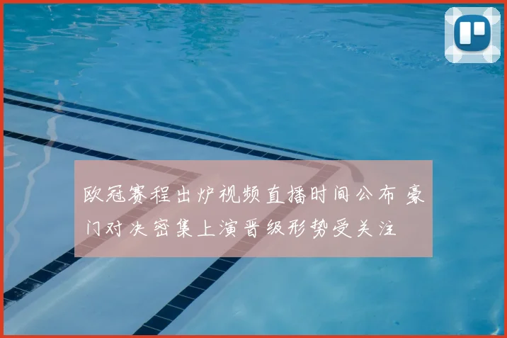 欧冠赛程出炉视频直播时间公布 豪门对决密集上演晋级形势受关注