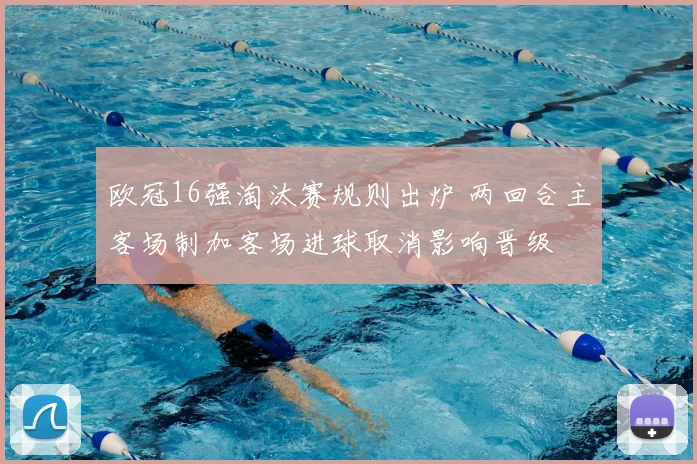 欧冠16强淘汰赛规则出炉 两回合主客场制加客场进球取消影响晋级