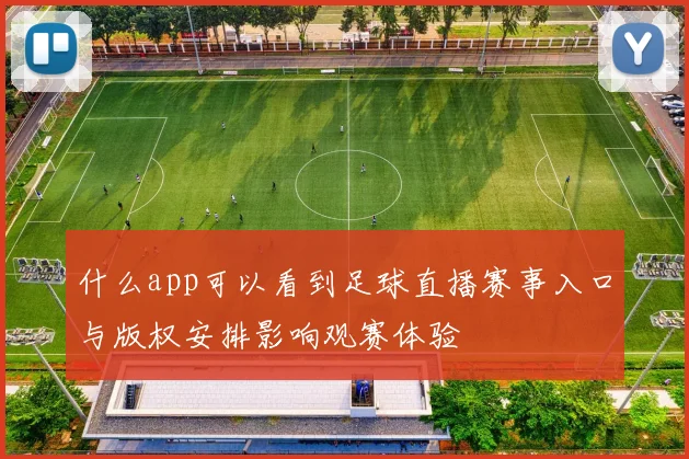 什么app可以看到足球直播赛事入口与版权安排影响观赛体验