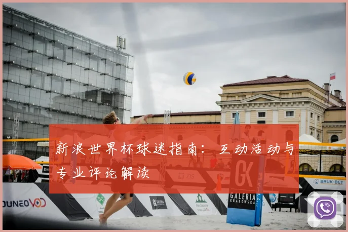 新浪世界杯球迷指南：互动活动与专业评论解读