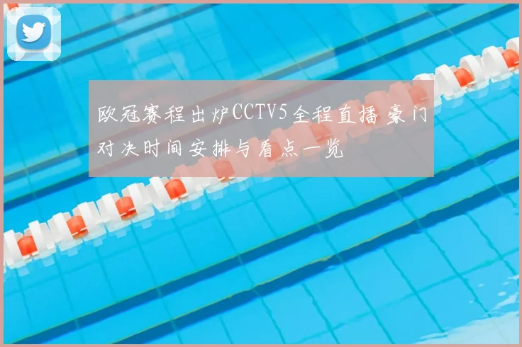 欧冠赛程出炉CCTV5全程直播 豪门对决时间安排与看点一览