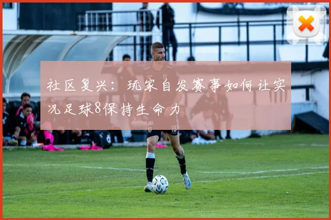 社区复兴：玩家自发赛事如何让实况足球8保持生命力