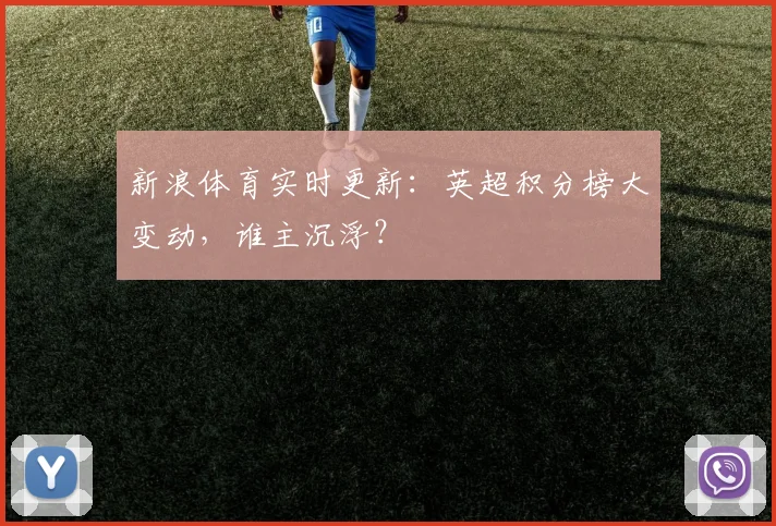 新浪体育实时更新：英超积分榜大变动，谁主沉浮？
