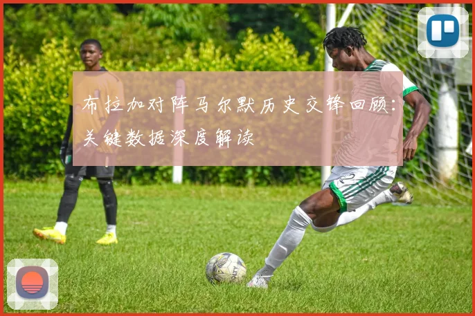 布拉加对阵马尔默历史交锋回顾：关键数据深度解读