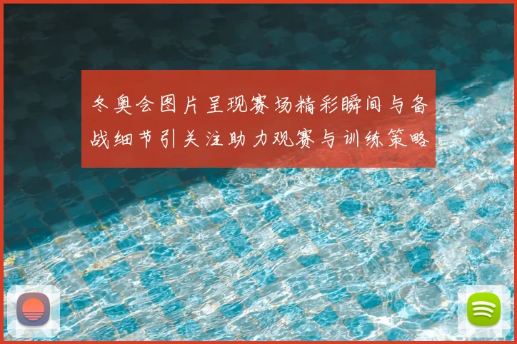 冬奥会图片呈现赛场精彩瞬间与备战细节引关注助力观赛与训练策略调整