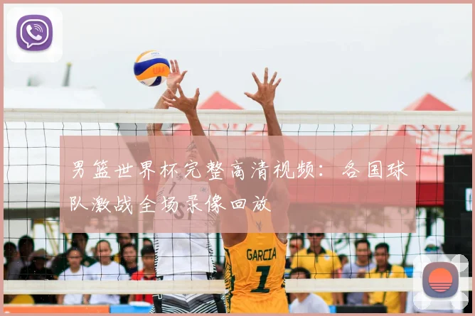 男篮世界杯完整高清视频：各国球队激战全场录像回放