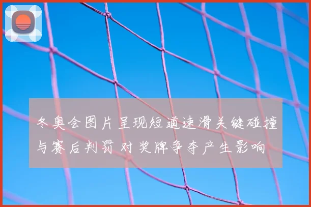 冬奥会图片呈现短道速滑关键碰撞与赛后判罚 对奖牌争夺产生影响