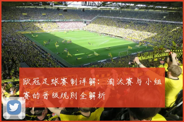 欧冠足球赛制详解：淘汰赛与小组赛的晋级规则全解析