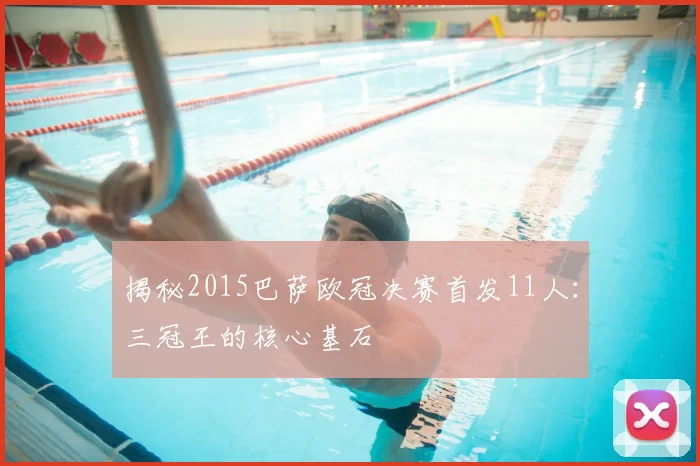 揭秘2015巴萨欧冠决赛首发11人：三冠王的核心基石