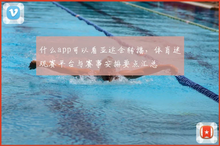 什么app可以看亚运会转播，体育迷观赛平台与赛事安排要点汇总