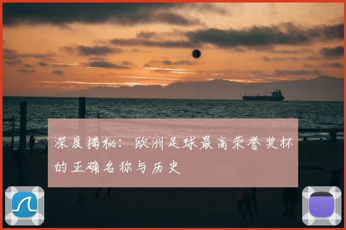 深度揭秘：欧洲足球最高荣誉奖杯的正确名称与历史