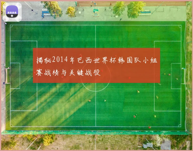 揭秘2014年巴西世界杯韩国队小组赛战绩与关键战役