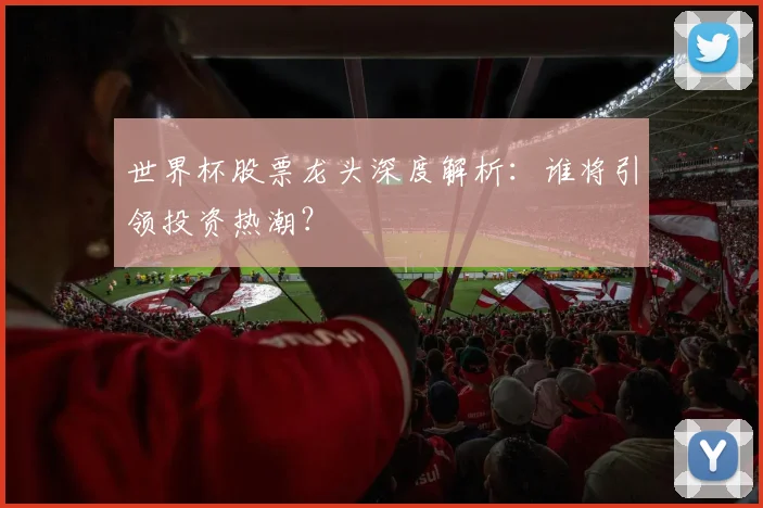 世界杯股票龙头深度解析：谁将引领投资热潮？
