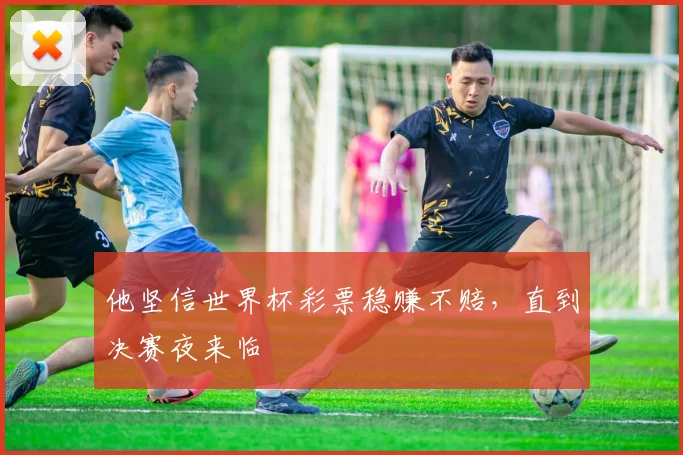 他坚信世界杯彩票稳赚不赔，直到决赛夜来临