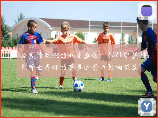 后疫情时代的电竞盛会：2021守望先锋世界杯的赛事运营与影响深度研究