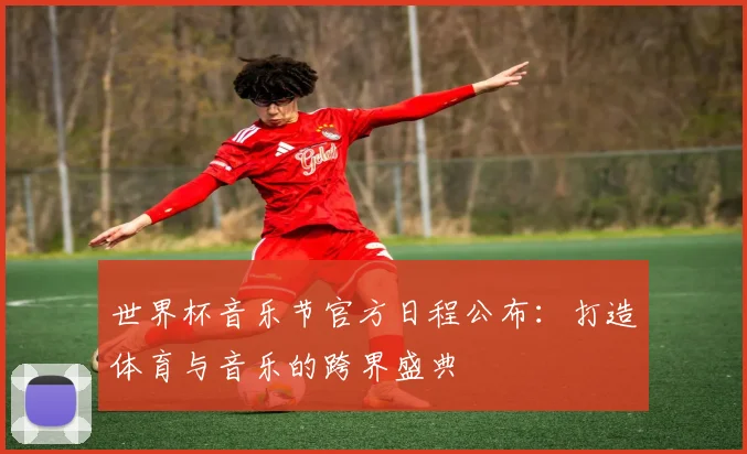 世界杯音乐节官方日程公布：打造体育与音乐的跨界盛典