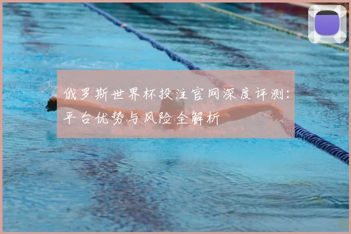 俄罗斯世界杯投注官网深度评测：平台优势与风险全解析
