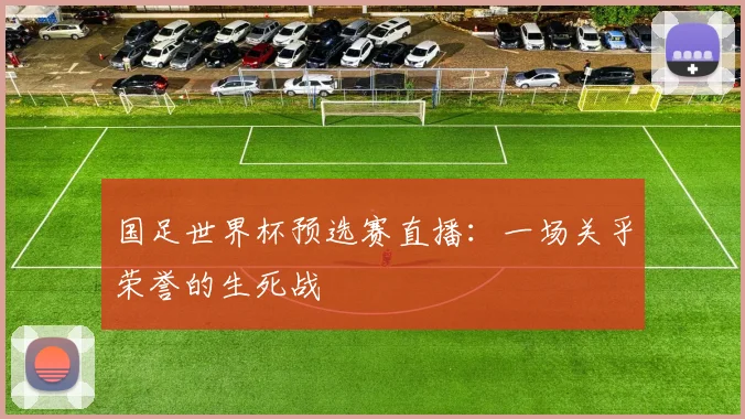 国足世界杯预选赛直播：一场关乎荣誉的生死战