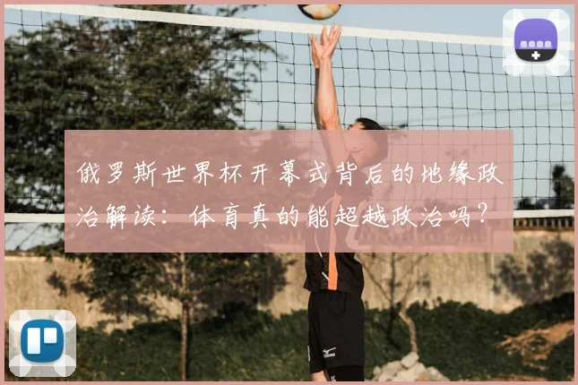 俄罗斯世界杯开幕式背后的地缘政治解读：体育真的能超越政治吗？