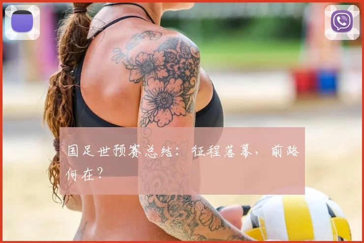 国足世预赛总结：征程落幕，前路何在？
