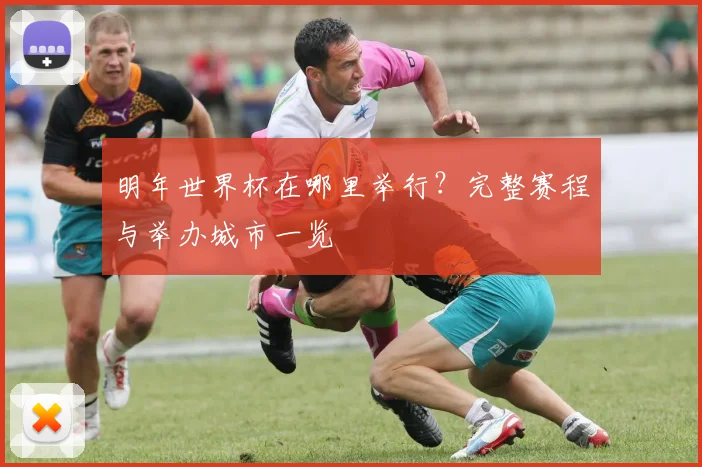 明年世界杯在哪里举行？完整赛程与举办城市一览