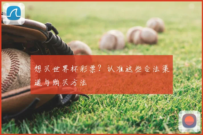 想买世界杯彩票?认准这些合法渠道与购买方法