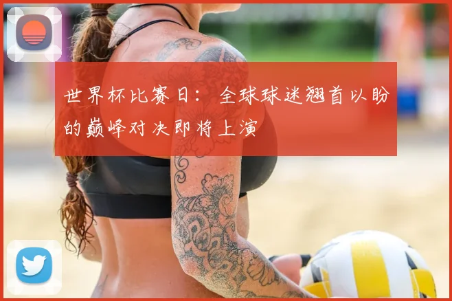 世界杯比赛日：全球球迷翘首以盼的巅峰对决即将上演