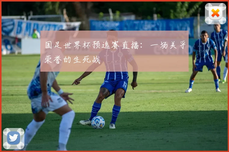 国足世界杯预选赛直播：一场关乎荣誉的生死战