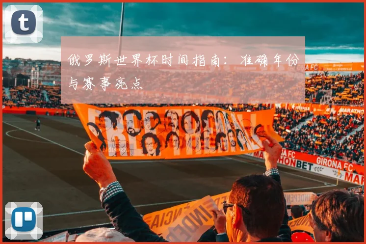 俄罗斯世界杯时间指南：准确年份与赛事亮点