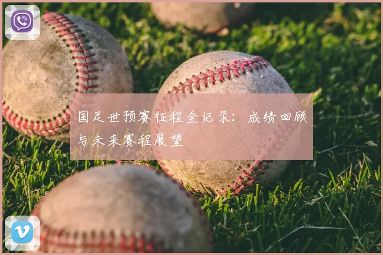 国足世预赛征程全记录：成绩回顾与未来赛程展望